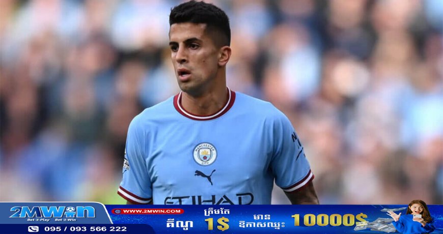 Man City បោះតម្លៃខ្លួន ៣៥លានផោន សម្រាប់លក់ Cancelo ចេញនៅរដូវក្តៅខាងមុខ