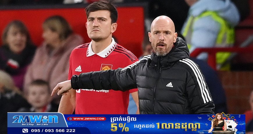 Ten Hag និយាយ​បើក​ផ្លូវ​ឲ្យ Maguire ដើរ​ចេញ​ពី Man Utd